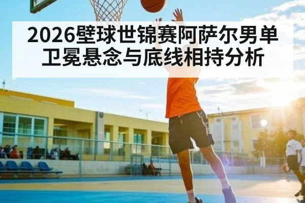 2026壁球世锦赛阿萨尔男单卫冕悬念与底线相持分析