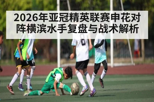 2026年亚冠精英联赛申花对阵横滨水手复盘与战术解析