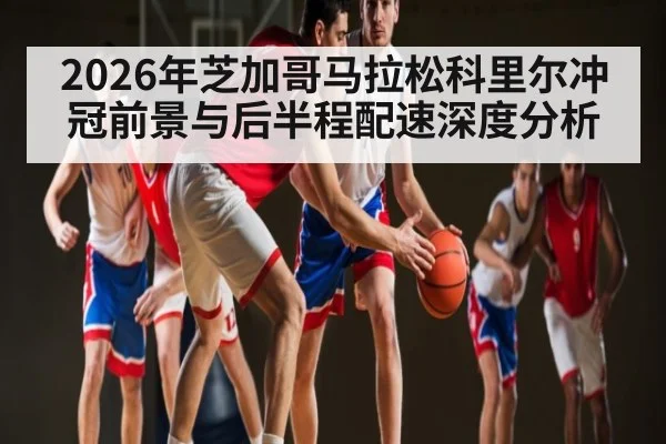 2026年芝加哥马拉松科里尔冲冠前景与后半程配速深度分析