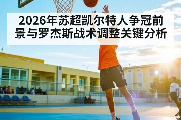 2026年苏超凯尔特人争冠前景与罗杰斯战术调整关键分析