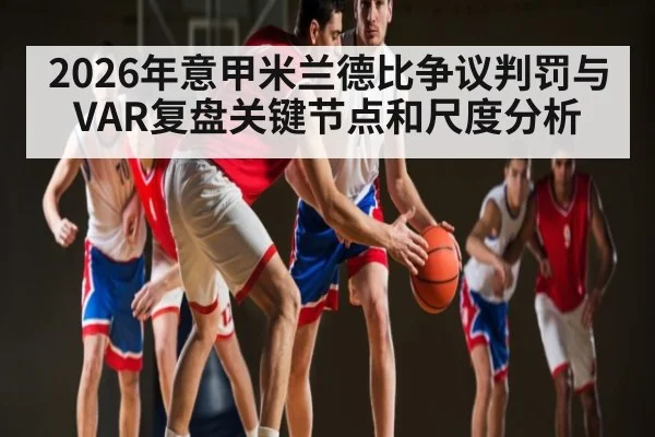 2026年意甲米兰德比争议判罚与VAR复盘关键节点和尺度分析