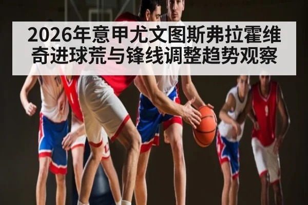2026年意甲尤文图斯弗拉霍维奇进球荒与锋线调整趋势观察